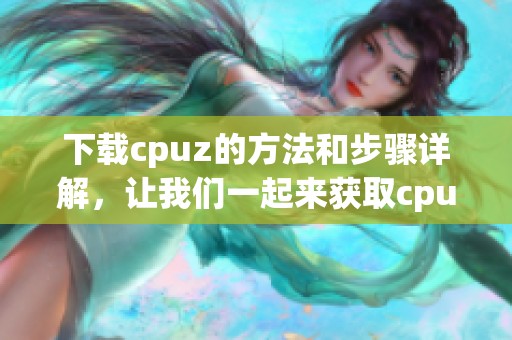 下载cpuz的方法和步骤详解，让我们一起来获取cpuz吧