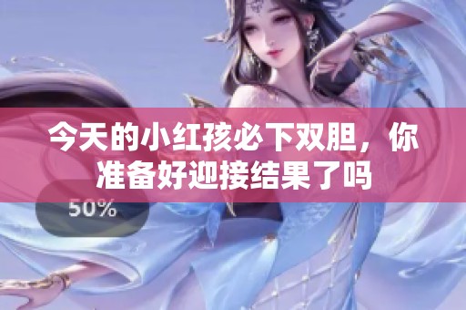 今天的小红孩必下双胆，你准备好迎接结果了吗