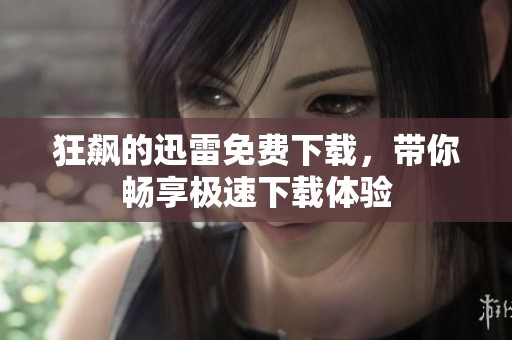 狂飙的迅雷免费下载，带你畅享极速下载体验