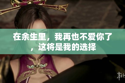 在余生里，我再也不爱你了，这将是我的选择
