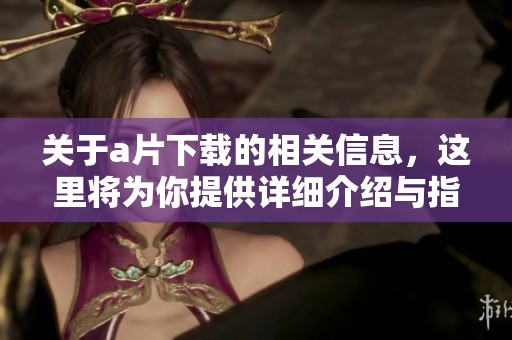 关于**下载的相关信息，这里将为你提供详细介绍与指导。