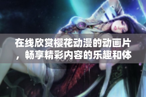 在线欣赏樱花动漫的动画片，畅享精彩内容的乐趣和体验