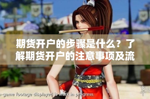 期货开户的步骤是什么？了解期货开户的注意事项及流程。