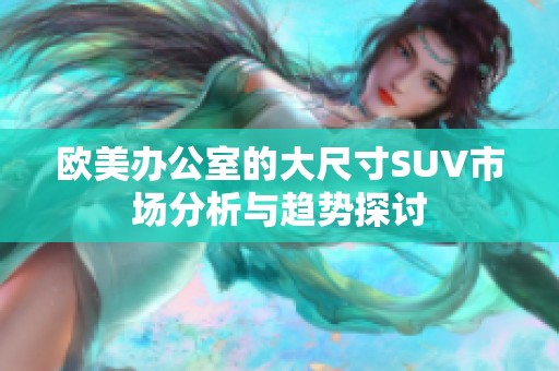 欧美办公室的大尺寸SUV市场分析与趋势探讨