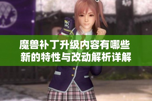 魔兽补丁升级内容有哪些 新的特性与改动解析详解