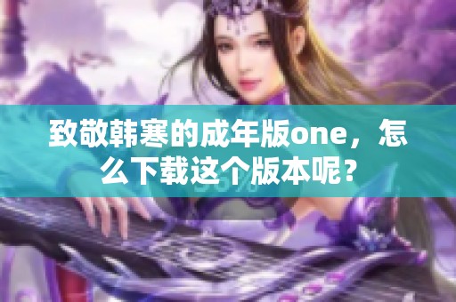 致敬韩寒的成年版one，怎么下载这个版本呢？