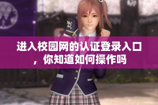 进入校园网的认证登录入口，你知道如何操作吗