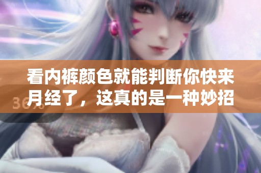 看内裤颜色就能判断你快来月经了，这真的是一种妙招！
