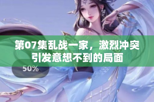 第07集乱战一家，激烈冲突引发意想不到的局面