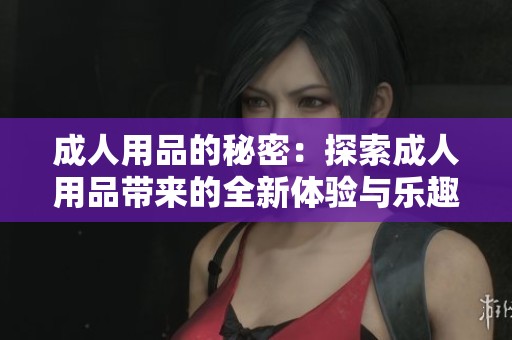 **用品的秘密：探索**用品带来的全新体验与乐趣