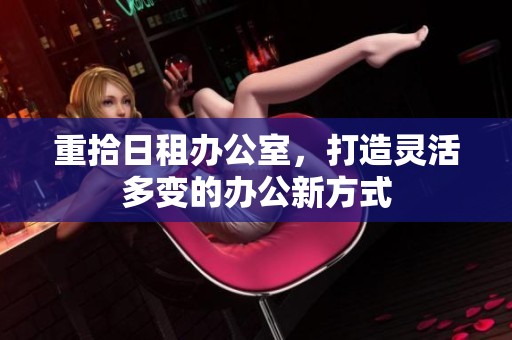 重拾日租办公室，打造灵活多变的办公新方式
