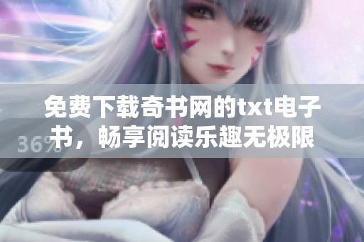 免费下载奇书网的txt电子书，畅享阅读乐趣无极限