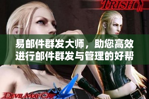 易邮件群发大师，助您高效进行邮件群发与管理的好帮手