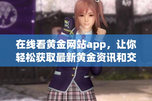 在线看黄金网站app，让你轻松获取最新黄金资讯和交易信息