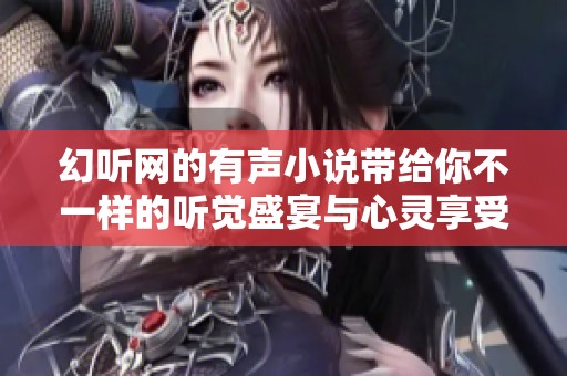 幻听网的有声小说带给你不一样的听觉盛宴与心灵享受