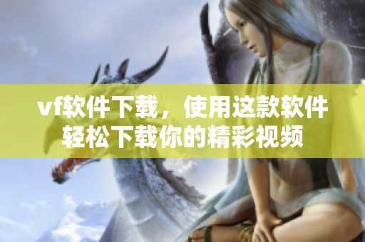 vf软件下载，使用这款软件轻松下载你的精彩视频