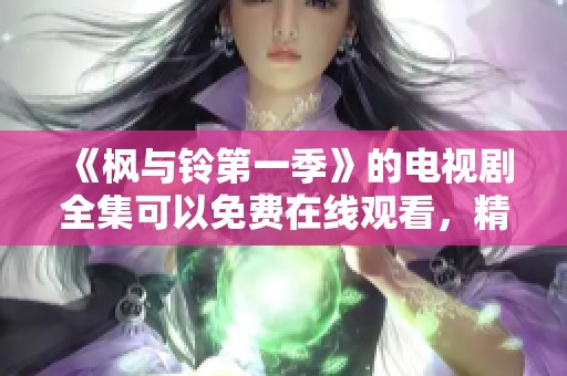 《枫与铃第一季》的电视剧全集可以免费在线观看，精彩内容尽在其中！
