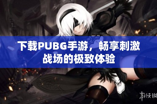 下载PUBG手游，畅享刺激战场的极致体验
