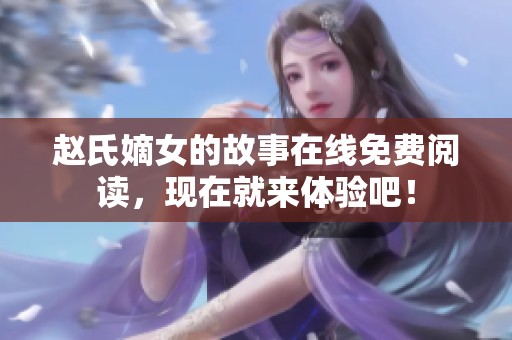 赵氏嫡女的故事在线免费阅读，现在就来体验吧！