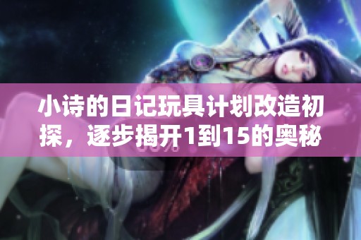 小诗的日记玩具计划改造初探，逐步揭开1到15的奥秘与乐趣