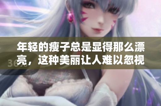 年轻的瘦子总是显得那么漂亮，这种美丽让人难以忽视