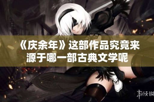《庆余年》这部作品究竟来源于哪一部古典文学呢