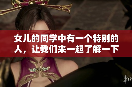 女儿的同学中有一个特别的人，让我们来一起了解一下她的故事