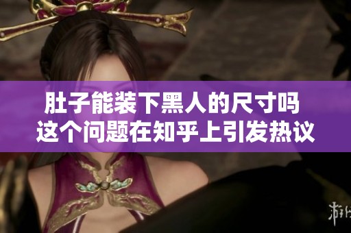 肚子能装下黑人的尺寸吗 这个问题在知乎上引发热议