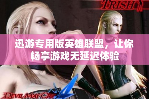 迅游专用版英雄联盟，让你畅享游戏无延迟体验