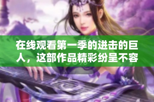 在线观看第一季的进击的巨人，这部作品精彩纷呈不容错过