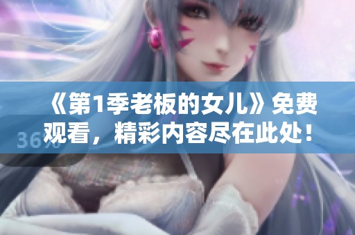 《第1季老板的女儿》免费观看，精彩内容尽在此处！