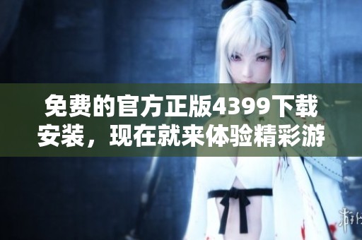 免费的官方正版4399下载安装，现在就来体验精彩游戏世界吧！