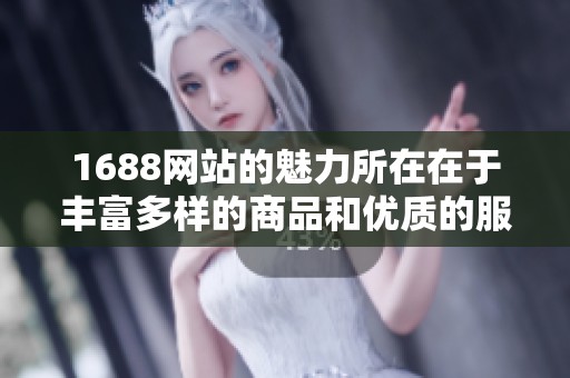 1688网站的魅力所在在于丰富多样的商品和优质的服务体验
