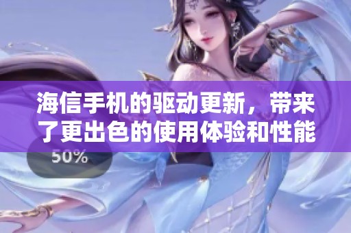 海信手机的驱动更新，带来了更出色的使用体验和性能提升
