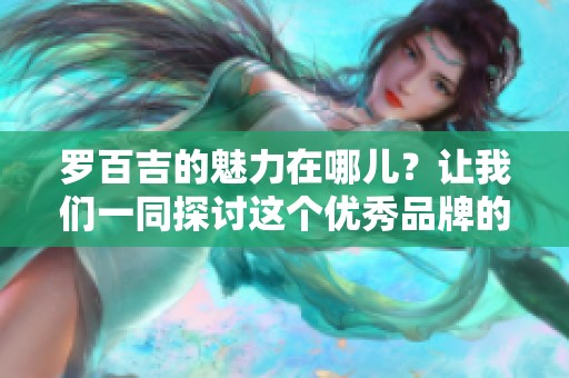 罗百吉的魅力在哪儿？让我们一同探讨这个优秀品牌的故事。