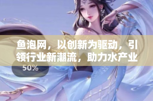 鱼泡网，以创新为驱动，引领行业新潮流，助力水产业发展。