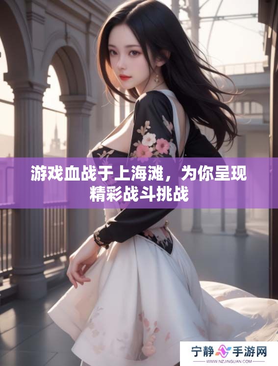 游戏血战于上海滩，为你呈现精彩战斗挑战