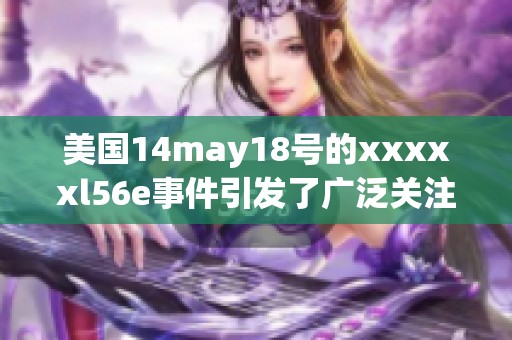 美国14may18号的xxxxxl56e事件引发了广泛关注与讨论，大家对此怎么看呢