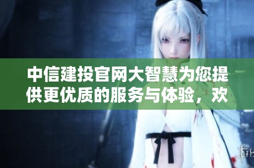 中信建投官网大智慧为您提供更优质的服务与体验，欢迎访问了解更多资讯