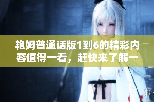 艳姆普通话版1到6的精彩内容值得一看，赶快来了解一下吧！