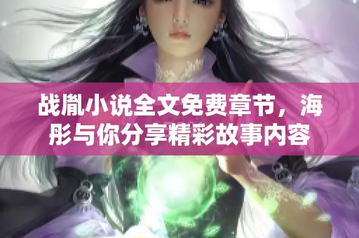 战胤小说全文免费章节，海彤与你分享精彩故事内容