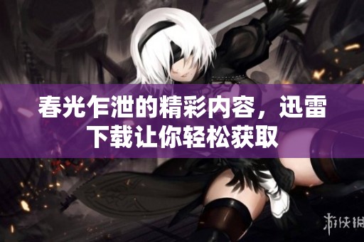 春光乍泄的精彩内容，迅雷下载让你轻松获取