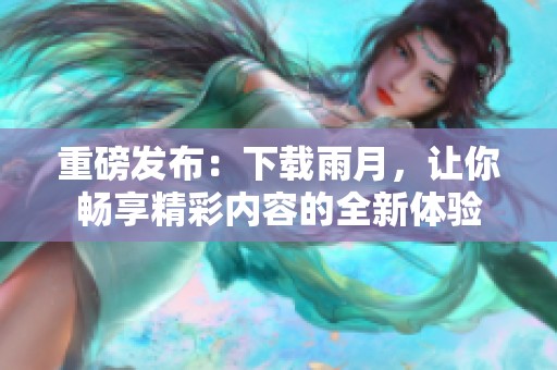 重磅发布：下载雨月，让你畅享精彩内容的全新体验