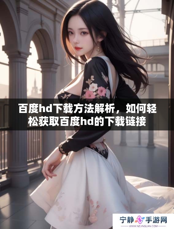 百度hd下载方法解析，如何轻松获取百度hd的下载链接