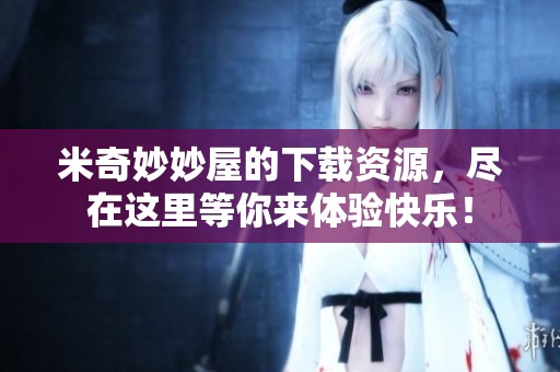 米奇妙妙屋的下载资源，尽在这里等你来体验快乐！