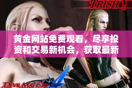 黄金网站免费观看，尽享投资和交易新机会，获取最新市场动态与分析
