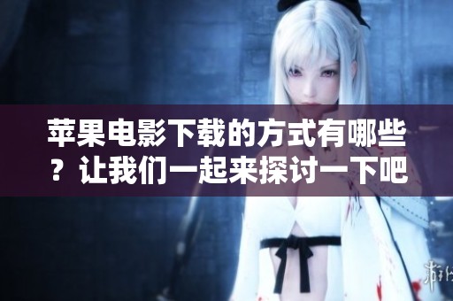 苹果电影下载的方式有哪些？让我们一起来探讨一下吧！