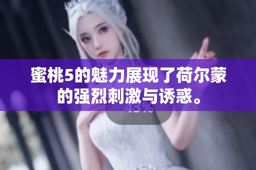 蜜桃5的魅力展现了荷尔蒙的强烈刺激与诱惑。