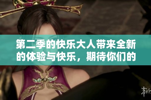 第二季的快乐大人带来全新的体验与快乐，期待你们的参与与关注！