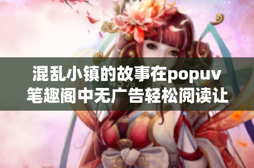 混乱小镇的故事在popuv笔趣阁中无广告轻松阅读让人沉浸其中